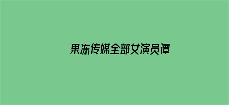 >果冻传媒全部女演员谭苗苗横幅海报图